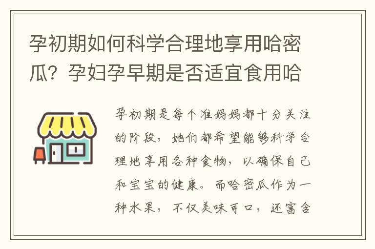 孕初期如何科學合理地享用哈密瓜？孕婦孕早期是否適宜食用哈密瓜？營養專家答疑并教你如何選擇新鮮的哈密瓜