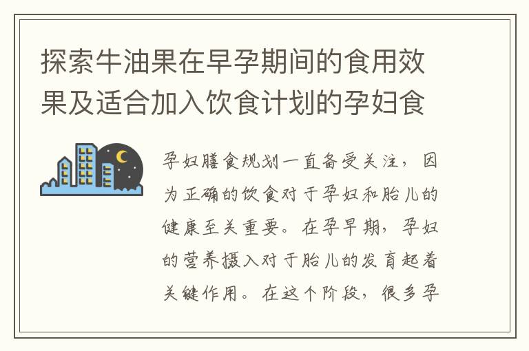 探索牛油果在早孕期間的食用效果及適合加入飲食計劃的孕婦食譜探討