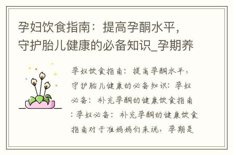 孕婦飲食指南：提高孕酮水平，守護胎兒健康的必備知識_孕期養生寶典：科學補充孕酮，促進胎兒健康發育