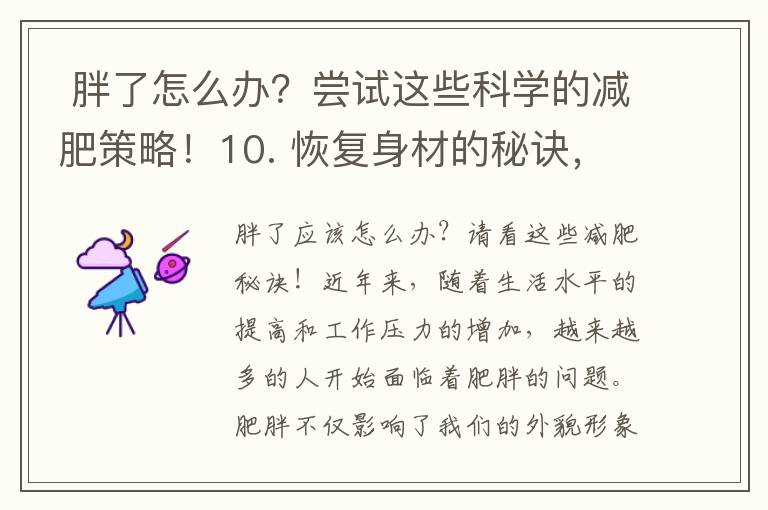  胖了怎么辦？嘗試這些科學的減肥策略！10. 恢復身材的秘訣，助您重新找回自信！”合并為一個標題可以是：“科學的減