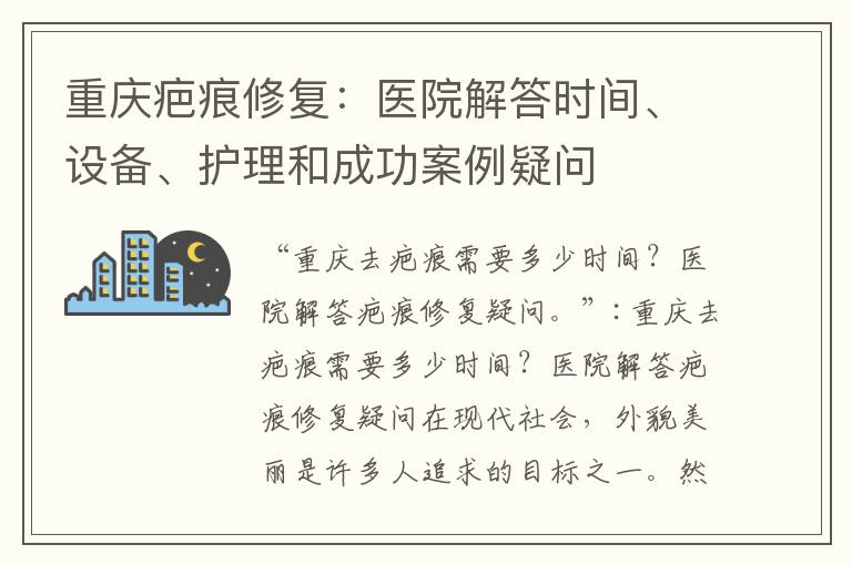 重慶疤痕修復：醫院解答時間、設備、護理和成功案例疑問