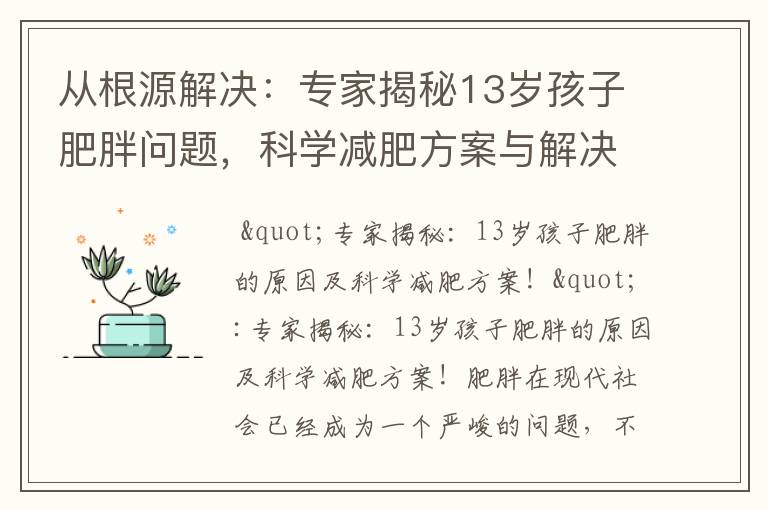 從根源解決：專家揭秘13歲孩子肥胖問題，科學減肥方案與解決方案！
