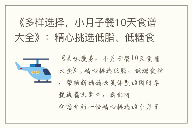《多樣選擇，小月子餐10天食譜大全》：精心挑選低脂、低糖食材，結合營養學和中醫理論，烹飪出口感豐富的美食，幫助新