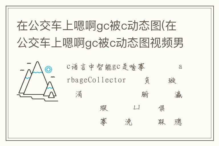 在公交車上嗯啊gc被c動態圖(在公交車上嗯啊gc被c動態圖視頻男男)