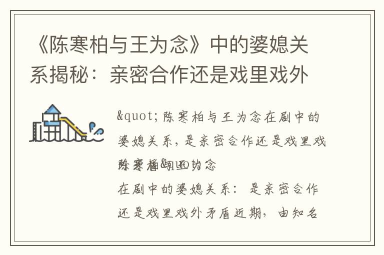 《陳寒柏與王為念》中的婆媳關系揭秘：親密合作還是戲里戲外矛盾，情感糾葛引人入勝