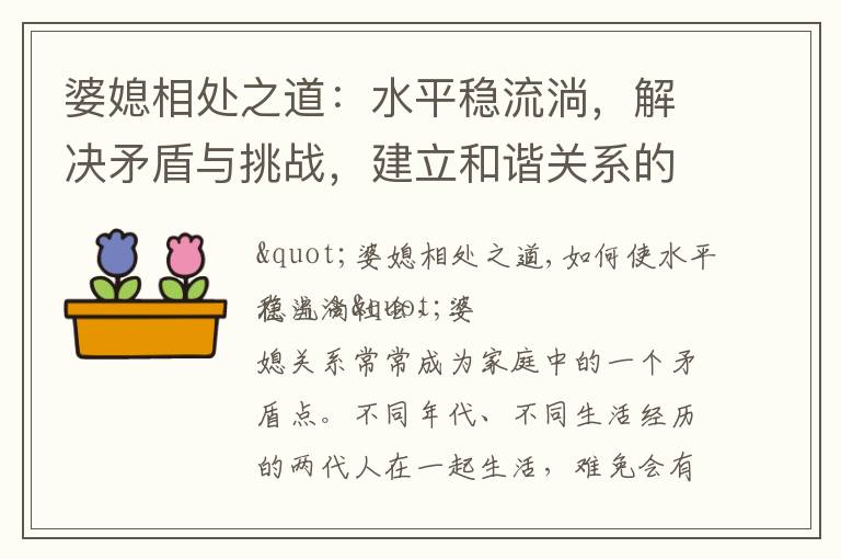 婆媳相處之道：水平穩流淌，解決矛盾與挑戰，建立和諧關系的秘訣