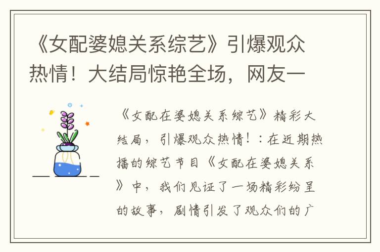 《女配婆媳關系綜藝》引爆觀眾熱情！大結局驚艷全場，網友一致好評！