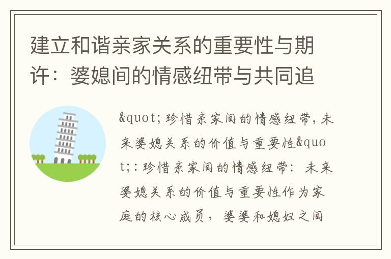 建立和諧親家關系的重要性與期許：婆媳間的情感紐帶與共同追求幸福家庭的秘訣