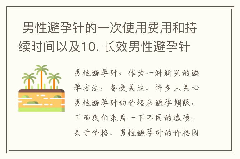  男性避孕針的一次使用費用和持續時間以及10. 長效男性避孕針的使用效果和成本是多少？