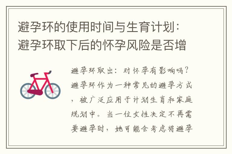 避孕環的使用時間與生育計劃：避孕環取下后的懷孕風險是否增加？如何做出明智的決策？
