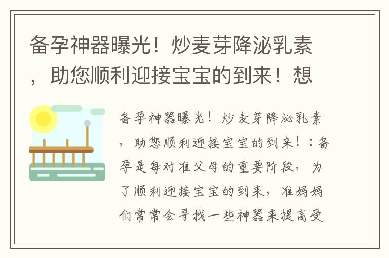 備孕神器曝光！炒麥芽降泌乳素，助您順利迎接寶寶的到來！想要寶寶？別錯過這個秘方！備孕炒麥芽降泌乳素，助您實現優質