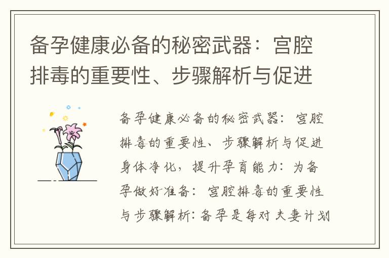 備孕健康必備的秘密武器：宮腔排毒的重要性、步驟解析與促進身體凈化，提升孕育能力_宮腔排毒：實現夢寐以求的雙