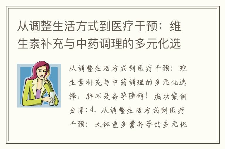 從調整生活方式到醫療干預：維生素補充與中藥調理的多元化選擇，胖不是備孕障礙！成功案例分享_備孕家庭驚魂記：人