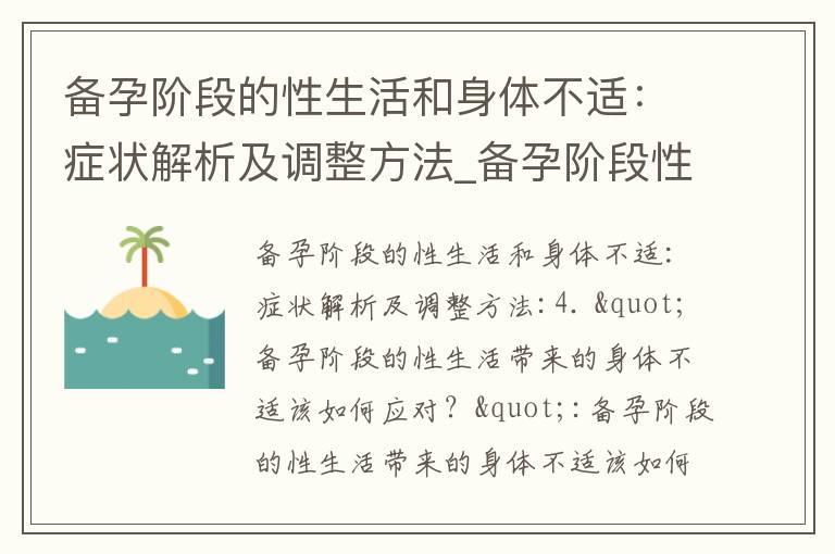 備孕階段的性生活和身體不適：癥狀解析及調整方法_備孕階段性生活引起的身體不適癥狀及緩解方法