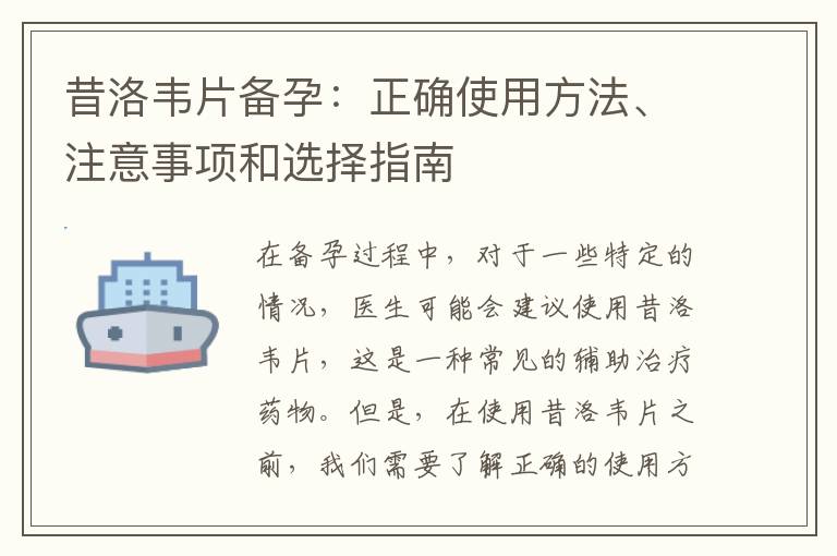 昔洛韋片備孕：正確使用方法、注意事項和選擇指南