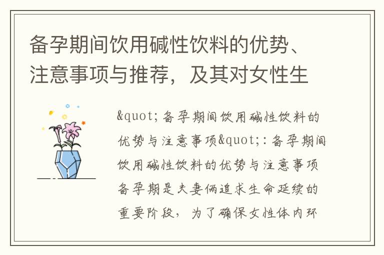 備孕期間飲用堿性飲料的優勢、注意事項與推薦，及其對女性生育能力的影響