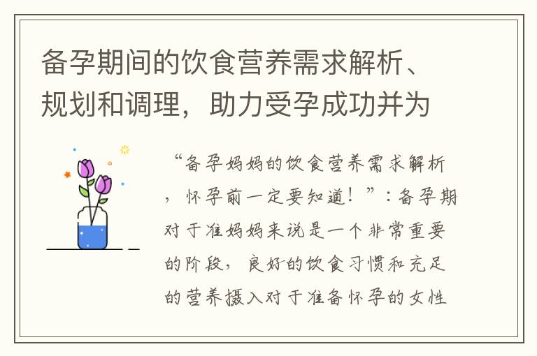 備孕期間的飲食營養需求解析、規劃和調理，助力受孕成功并為寶寶打下健康基礎！