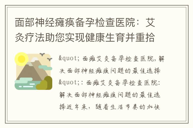 面部神經癱瘓備孕檢查醫院：艾灸療法助您實現健康生育并重拾自信笑容